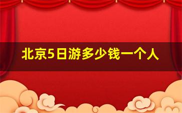 北京5日游多少钱一个人