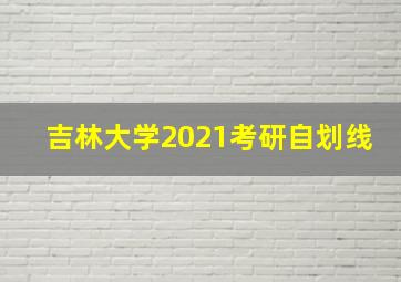 吉林大学2021考研自划线