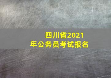 四川省2021年公务员考试报名