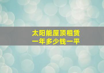 太阳能屋顶租赁一年多少钱一平