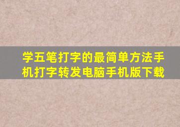 学五笔打字的最简单方法手机打字转发电脑手机版下载