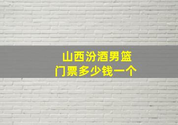 山西汾酒男篮门票多少钱一个