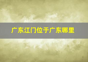 广东江门位于广东哪里