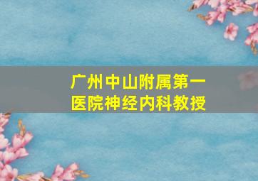 广州中山附属第一医院神经内科教授