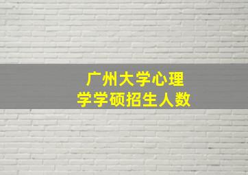 广州大学心理学学硕招生人数