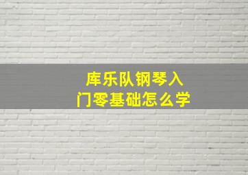 库乐队钢琴入门零基础怎么学