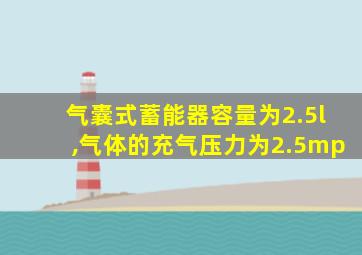 气囊式蓄能器容量为2.5l,气体的充气压力为2.5mp