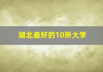 湖北最好的10所大学