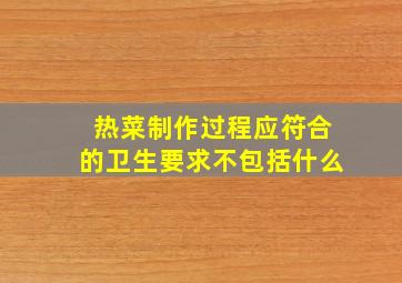 热菜制作过程应符合的卫生要求不包括什么