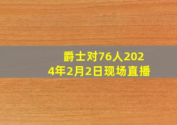 爵士对76人2024年2月2日现场直播