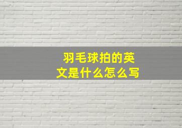 羽毛球拍的英文是什么怎么写