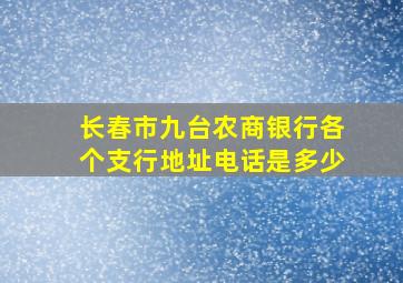 长春市九台农商银行各个支行地址电话是多少