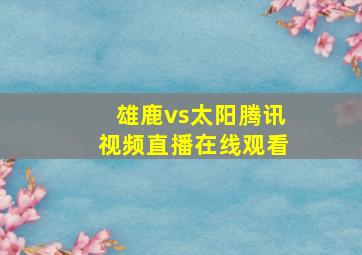 雄鹿vs太阳腾讯视频直播在线观看