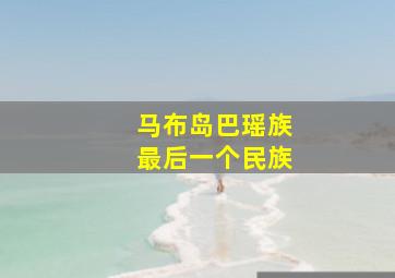 马布岛巴瑶族最后一个民族