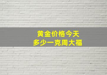 黄金价格今天多少一克周大福